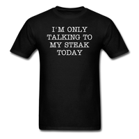 I'M ONLY TALKING TO MY STEAK TODAY - Unisex Classic T-Shirt - black