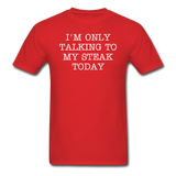 I'M ONLY TALKING TO MY STEAK TODAY - Unisex Classic T-Shirt - red