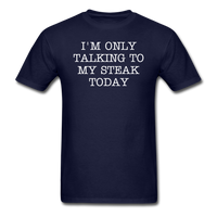 I'M ONLY TALKING TO MY STEAK TODAY - Unisex Classic T-Shirt - navy